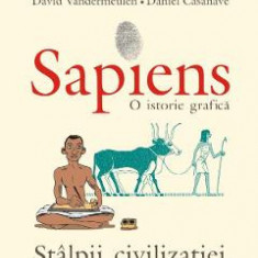 Sapiens. O istorie grafica. Vol.2: Stalpii civilizatiei - Yuval Noah Harari, David Vandermeulen, Daniel Casanave