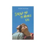 Andre Aciman - Striga-ma pe numele tau - 128030
