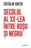 Secolul al XX-lea &icirc;ntre roșu și negru - Paperback brosat - Cătălin Ghiță - Litera