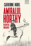 Amiralul Horthy, regentul Ungariei | Catherine Horel, Humanitas