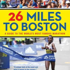 26 Miles to Boston: A Guide to the World's Most Famous Marathon