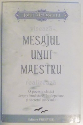 MESAJUL UNUI MAESTRU REALIZEAZA O POVESTE CLASICA DESPRE BUNASTARE , INTELEPCIUNE SI SECRETUL SUCCESULUI de JOHN McDONALD , 2008 foto