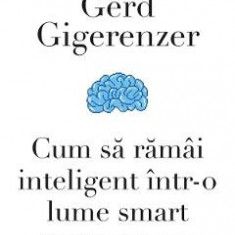 Cum sa ramai inteligent intr-o lume smart - Gerd Gigerenzer