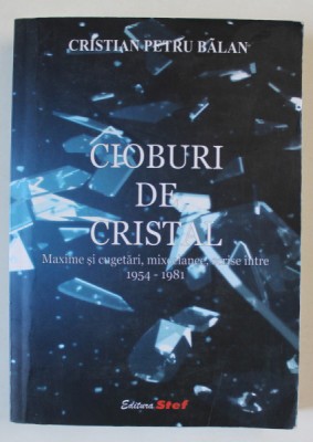 CIOBURI DE CRISTAL , MAXIME SI CUGETARI , MIXCELANEE , SCRISE INTRE 1954 -1981 de CRISTIAN PETRU BALAN , 2017 foto
