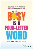 Busy Is a Four Letter Word: A Guide to Achieving More by Doing Less