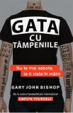 Gata cu tampeniile. Nu te mai sabota, ia-ti viata in maini - Gary John Bishop