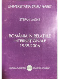 Ștefan Lache - Rom&acirc;nia &icirc;n relațiile internaționale 1939-2006 (editia 2007)