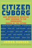 Citizen Cyborg: Why Democratic Societies Must Respond to the Redesigned Human of the Future