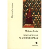Magyarorsz&aacute;g az anjouk kor&aacute;ban - Miskolczy Istv&aacute;n