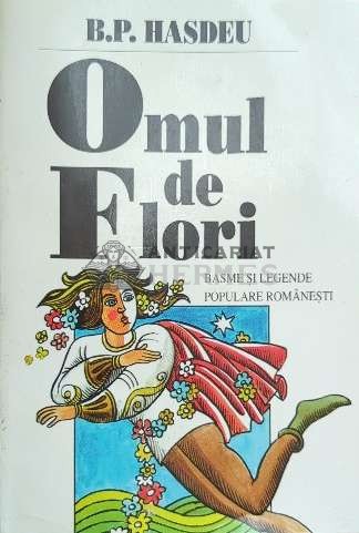Omul de flori. Basme Si Legende Populare Romanesti - B. P. Hasdeu ($E32)