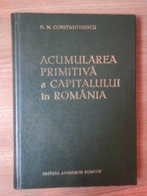ACUMULAREA PRIMITIVA A CAPITALULUI IN ROMANIA de N.N. CONSTANTINESCU , 1991 foto