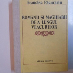 ROMANII SI MAGHIARII DE - A LUNGUL VEACURILOR de FRANCISC PACURARIU