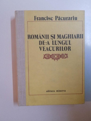 ROMANII SI MAGHIARII DE - A LUNGUL VEACURILOR de FRANCISC PACURARIU foto