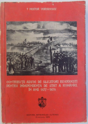 CONTRIBUTII ADUSE DE SLUJITORII BISERICESTI PENTRU INDEPENDENTA DE STAT A ROMANIEI , IN ANII 1877 - 1878 de NESTOR VORNICESCU MITROPOLITUL OLTENIEI foto