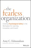 The Fearless Organization: Creating Psychological Safety in the Workplace for Learning, Innovation, and Growth