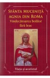 Sfanta Mucenita Agnia din Roma. Vindecatoarea bolilor fara leac si aparatoarea celor abuzati. Viata si Acatistul