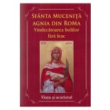 Sfanta Mucenita Agnia din Roma. Vindecatoarea bolilor fara leac si aparatoarea celor abuzati. Viata si Acatistul