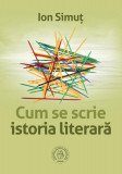 Cum se scrie istoria literar&Auml; - Paperback brosat - Ion Simu&Aring;&pound; - &Egrave;coala Ardelean&Auml;