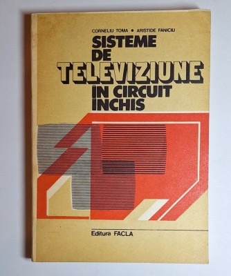 Sisteme de televiziune &amp;icirc;n circuit &amp;icirc;nchis &amp;ndash; Aut. Corneliu Toma, Aristide Faniciu, Ed. Facla, 1982 foto