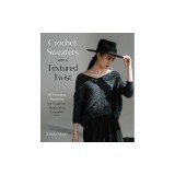 Crochet Sweaters with a Textured Twist: 15 Timeless Patterns for Gorgeous Handcrafted Garments