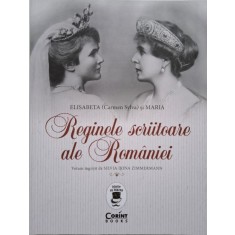 Reginele scriitoare ale Romaniei &ndash; Elisabeta (Carmen Sylva) si Maria