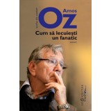 Cum Sa Lecuiesti Un Fanatic, Amos Oz - Editura Humanitas Fiction