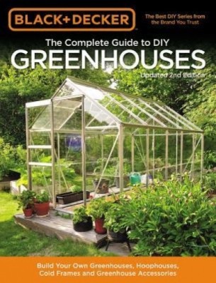 Black &amp;amp; Decker Complete Guide to DIY Greenhouses 2nd Edition: Build Your Own Greenhouses, Hoophouses, Cold Frames and Greenhouse Accessories foto