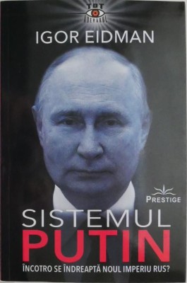 Sistemul Putin. Incotro se indreapta noul imperiu rus? - Igor Eidman foto