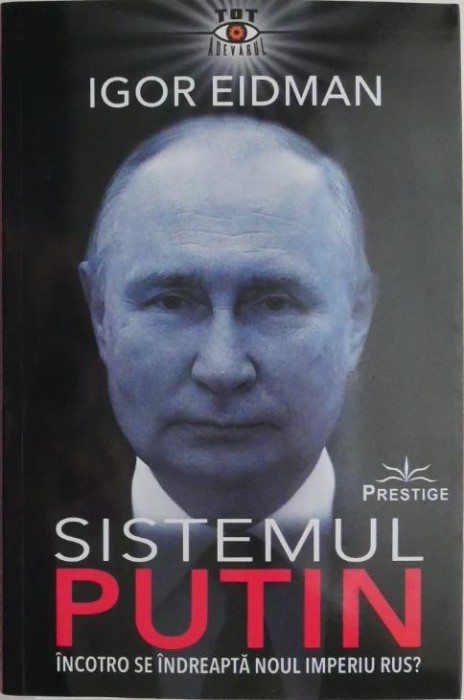 Sistemul Putin. Incotro se indreapta noul imperiu rus? - Igor Eidman