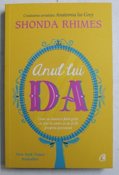 ANUL LUI DA - CUM SA DANSEZI FARA GRIJI , SA STAI LA SOARE SI SA - TI FII PROPRIA PERSOANA de SHONDA RHIMES , 2019