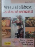 Vreau sa Slabesc si sa Nu Ma Mai Ingras! - Claire Pinson, Teora 2009, Medicina Alternativa, Slabire, Dieta, Carte Buna