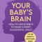 Your Baby&#039;s Brain: How to Use Science to Raise a Smart, Successful Child--Tips for Parents to Shape Young Minds
