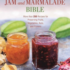 The Jam and Marmalade Bible: More Than 250 Recipes for Preserving Fruits, Vegetables, Nuts, and Flowers