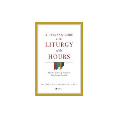 A Layman's Guide to the Liturgy of the Hours: How the Prayers of the Church Can Change Your Life