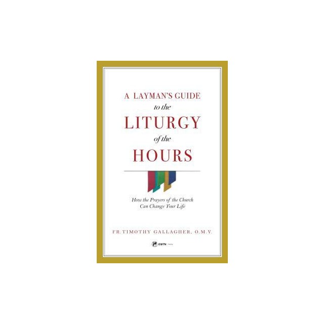 A Layman&#039;s Guide to the Liturgy of the Hours: How the Prayers of the Church Can Change Your Life