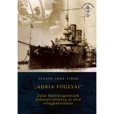 Adria foglyai - Zalai haditenger&eacute;szek &aacute;ldozatv&aacute;llal&aacute;sa az első vil&aacute;gh&aacute;bor&uacute;ban - Szek&eacute;r Imre Tibor