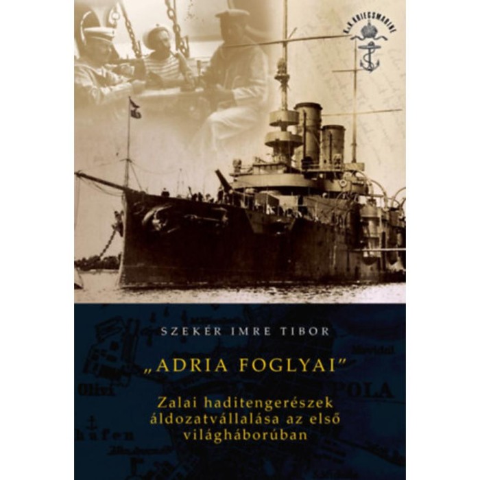 Adria foglyai - Zalai haditenger&eacute;szek &aacute;ldozatv&aacute;llal&aacute;sa az első vil&aacute;gh&aacute;bor&uacute;ban - Szek&eacute;r Imre Tibor