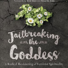 Jailbreaking the Goddess: A Radical Revisioning of Feminist Spirituality