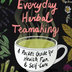 Everyday Herbal Teamaking: A Pocket Guide for Health