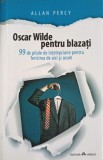 OSCAR WILDE PENTRU BLAZATI. 99 DE PILULE DE INTELEPCIUNE PENTRU FERICIREA DE AICI SI ACUM-ALLAN PERCY