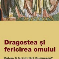 Dragostea Si Fericirea Omului. Putem Fi Fericiti Fara Dumnezeu?, - Editura De Suflet