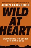 Wild at Heart Expanded Ed: Discovering the Secret of a Man&#039;s Soul
