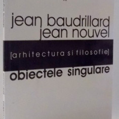 OBIECTELE SINGULARE , ARHITECTURA SI FILOSOFIE de JEAN BAUDRILLARD , JEAN NOUVEL , 2005