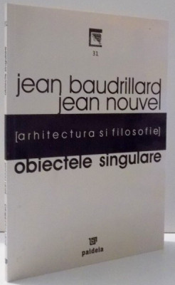 OBIECTELE SINGULARE , ARHITECTURA SI FILOSOFIE de JEAN BAUDRILLARD , JEAN NOUVEL , 2005 foto