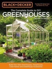 Black &amp; Decker Complete Guide to DIY Greenhouses 2nd Edition: Build Your Own Greenhouses, Hoophouses, Cold Frames and Greenhouse Accessories