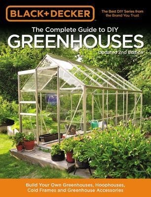 Black &amp;amp; Decker Complete Guide to DIY Greenhouses 2nd Edition: Build Your Own Greenhouses, Hoophouses, Cold Frames and Greenhouse Accessories foto