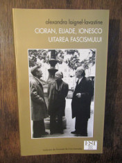 Cioran, Eliade, Ionesco: Uitarea fascismului - Alexandra Laignel-Lavastine foto