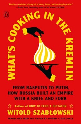 What&#039;s Cooking in the Kremlin: From Rasputin to Putin, How Russia Built an Empire with a Knife and Fork