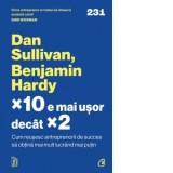 &amp;amp;times;10 e mai usor decat &amp;amp;times;2. Cum reusesc antreprenorii de succes sa obtina mai mult lucrand mai putin - Dan Sullivan, Benjamin Hardy,