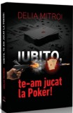 Iubito, te-am jucat la Poker! | Delia Mitroi